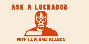 Ask A Luchador: 03.11.2015